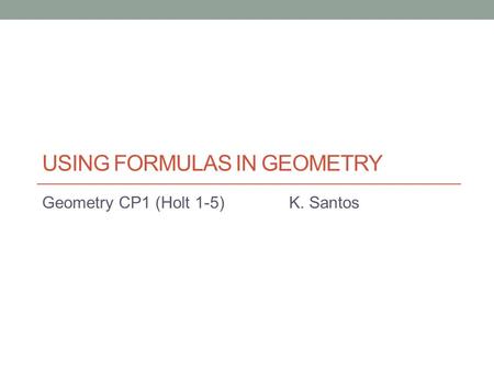 USING FORMULAS IN GEOMETRY Geometry CP1 (Holt 1-5)K. Santos.