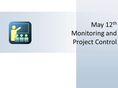 May 12 th Monitoring and Project Control. Objectives Anticipated Outcomes Express why Monitoring and Controlling are Important. Differentiate between.