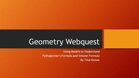 Geometry Webquest Using Models to Understand Pythagorean’s Formula and Volume Formula By Tina Hinson.