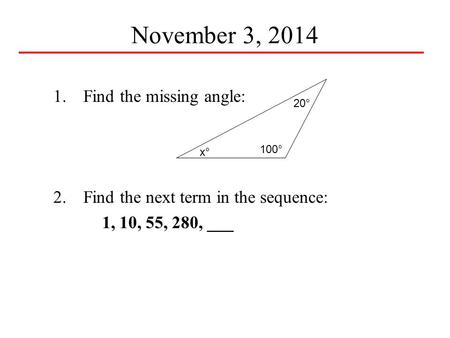1.Find the missing angle: 2.Find the next term in the sequence: 1, 10, 55, 280, ___ x°x° 100° 20° November 3, 2014.