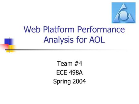 Web Platform Performance Analysis for AOL Team #4 ECE 498A Spring 2004.