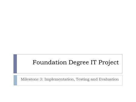 Foundation Degree IT Project Milestone 3: Implementation, Testing and Evaluation.