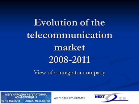 Www.next-em.com.mk Evolution of the telecommunication market 2008-2011 View of a integrator company.