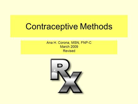 Contraceptive Methods Ana H. Corona, MSN, FNP-C March 2009 Revised.