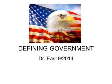 DEFINING GOVERNMENT Dr. East 9/2014. Think! Why do we need government? Ex.________________________ For Order! –What do we mean by “order”? –Why is order.