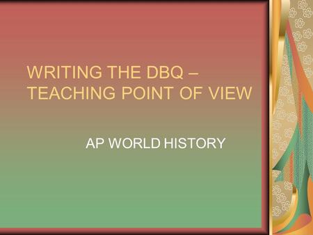 WRITING THE DBQ – TEACHING POINT OF VIEW AP WORLD HISTORY.