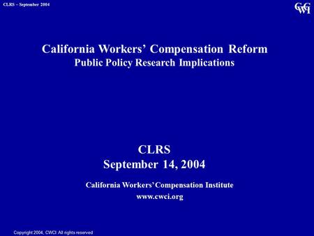 C C V V I CLRS – September 2004 Copyright 2004, CWCI All rights reserved California Workers’ Compensation Institute www.cwci.org California Workers’ Compensation.