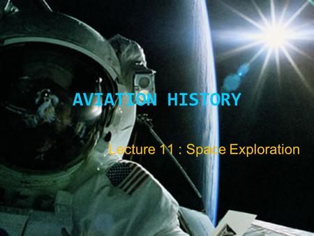 AVIATION HISTORY Lecture 11 : Space Exploration. Space exploration is the use of astronomy and space technology to explore outer space.