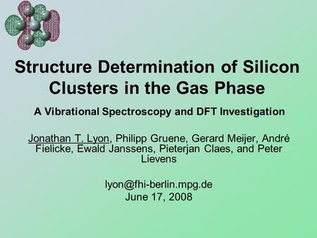 Structure Determination of Silicon Clusters in the Gas Phase A Vibrational Spectroscopy and DFT Investigation Jonathan T. Lyon, Philipp Gruene, Gerard.
