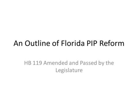 An Outline of Florida PIP Reform HB 119 Amended and Passed by the Legislature.