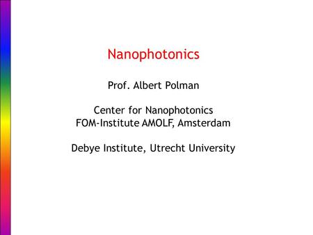 Nanophotonics Prof. Albert Polman Center for Nanophotonics FOM-Institute AMOLF, Amsterdam Debye Institute, Utrecht University.