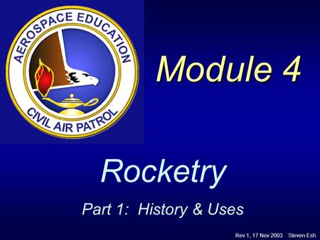 Module 4. Rocketry Part 1: History & Uses Rev 1, 17 Nov 2003 Steven Esh.