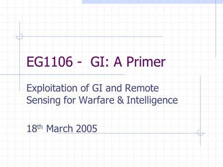 EG1106 - GI: A Primer Exploitation of GI and Remote Sensing for Warfare & Intelligence 18 th March 2005.