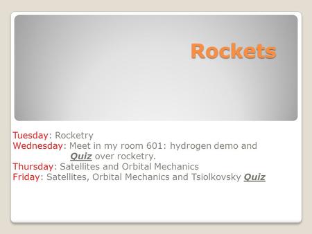 Rockets Tuesday: Rocketry Wednesday: Meet in my room 601: hydrogen demo and Quiz over rocketry. Thursday: Satellites and Orbital Mechanics Friday: Satellites,