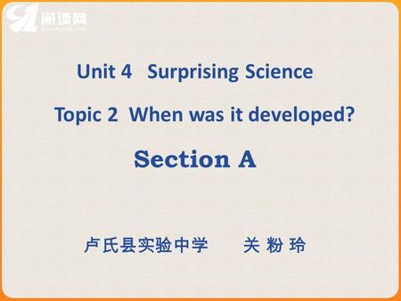 Unit 4 Surprising Science Topic 2 When was it developed? Section A 卢氏县实验中学 关 粉 玲.