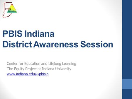 PBIS Indiana District Awareness Session Center for Education and Lifelong Learning The Equity Project at Indiana University www.indiana.edu/~pbisin.