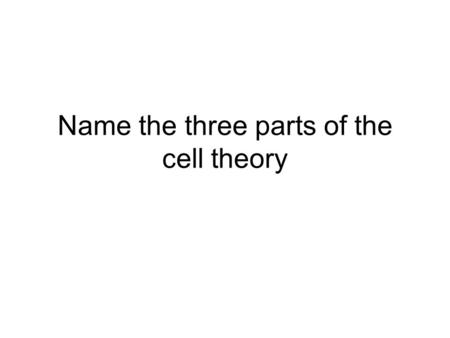 Name the three parts of the cell theory. The Cell Theory 1.All living things are composed of cells. 2.Cells are the basic units of structure and function.