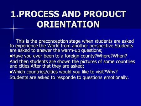 1.PROCESS AND PRODUCT ORIENTATION This is the preconception stage when students are asked to experience the World from another perspective.Students are.