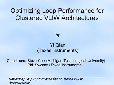 Optimizing Loop Performance for Clustered VLIW Architectures by Yi Qian (Texas Instruments) Co-authors: Steve Carr (Michigan Technological University)