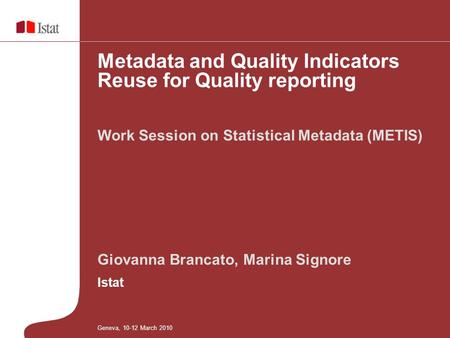 Giovanna Brancato, Marina Signore Istat Work Session on Statistical Metadata (METIS) Metadata and Quality Indicators Reuse for Quality reporting Geneva,