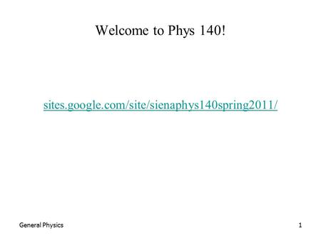 General Physics1 Welcome to Phys 140! sites.google.com/site/sienaphys140spring2011/
