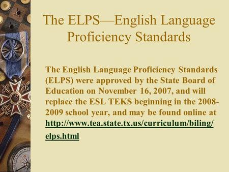 The ELPS—English Language Proficiency Standards The English Language Proficiency Standards (ELPS) were approved by the State Board of Education on November.