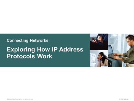 Connecting Networks © 2004 Cisco Systems, Inc. All rights reserved. Exploring How IP Address Protocols Work INTRO v2.0—4-1.