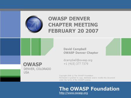 Copyright 2008 © The OWASP Foundation Permission is granted to copy, distribute and/or modify this document under the terms of the OWASP License. The OWASP.