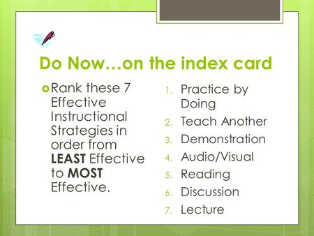 Do Now…on the index card  Rank these 7 Effective Instructional Strategies in order from LEAST Effective to MOST Effective. 1. Practice by Doing 2. Teach.