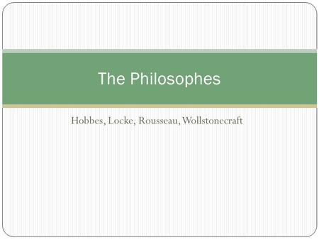 Hobbes, Locke, Rousseau, Wollstonecraft The Philosophes.