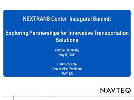 NEXTRANS Center Inaugural Summit Exploring Partnerships for Innovative Transportation Solutions Purdue University May 5, 2008 Harry Voccola Senior Vice.