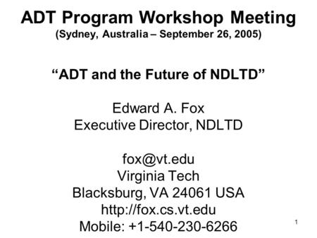 1 ADT Program Workshop Meeting (Sydney, Australia – September 26, 2005) “ADT and the Future of NDLTD” Edward A. Fox Executive Director, NDLTD