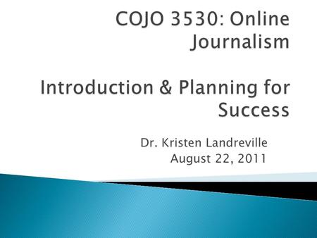 Dr. Kristen Landreville August 22, 2011.  Dr. Kristen Landreville ◦ BS and MA, University of Florida  BS: Journalism  MA: Mass Communication ◦ PhD,