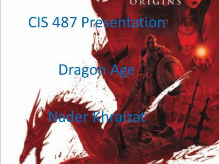 CIS 487 Presentation Dragon Age Nader Khraizat. Company: EA and designed by BioWare Executive Producers: Mark Darrah Project Directors: Dan Tudge Lead.