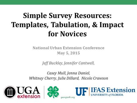 Simple Survey Resources: Templates, Tabulation, & Impact for Novices National Urban Extension Conference May 5, 2015 Jeff Buckley, Jennifer Cantwell, Casey.