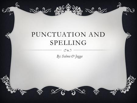 PUNCTUATION AND SPELLING By: Salma & Jagga. THE APOSTROPHE  In the singular (just one) the apostrophe comes before the ‘s’ : that lady’s hat (one lady)