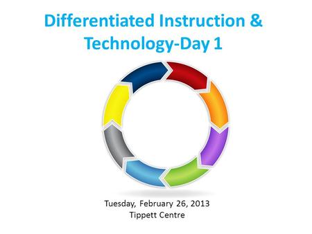 Differentiated Instruction & Technology-Day 1 Tuesday, February 26, 2013 Tippett Centre.