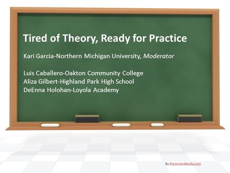 Tired of Theory, Ready for Practice Kari Garcia-Northern Michigan University, Moderator Luis Caballero-Oakton Community College Aliza Gilbert-Highland.