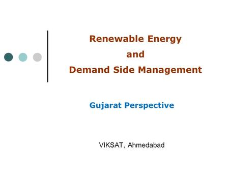 Renewable Energy and Demand Side Management VIKSAT, Ahmedabad Gujarat Perspective.