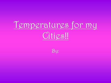 Temperatures for my Cities!! By:. My Cities: DeRidder, Louisiana Sacramento, California Las Vegas, Nevada Las Angeles, California New York, New York DeRidder,