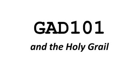 GAD101 and the Holy Grail. Advocate Air Traffic Controller Analyst Event Coordinator FundraiserLeaderMediatorMotivator Ninja Attack Dog Spokesperson Therapist.