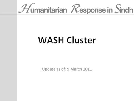 H umanitarian R esponse in S indh Update as of: 9 March 2011.