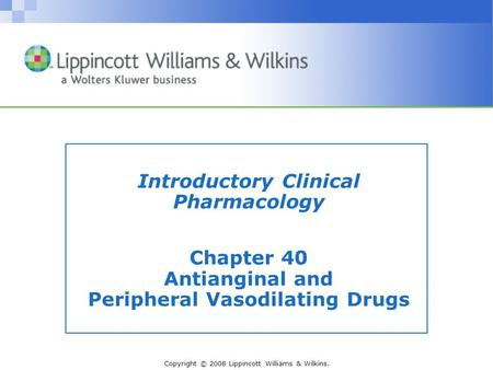 Copyright © 2008 Lippincott Williams & Wilkins. Introductory Clinical Pharmacology Chapter 40 Antianginal and Peripheral Vasodilating Drugs.