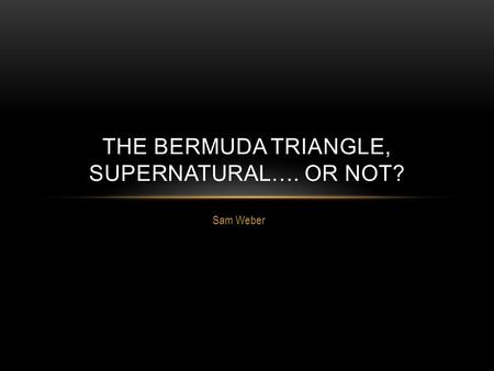 Sam Weber THE BERMUDA TRIANGLE, SUPERNATURAL…. OR NOT?