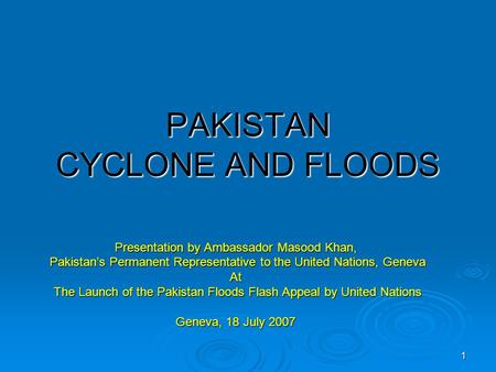 PAKISTAN CYCLONE AND FLOODS Presentation by Ambassador Masood Khan, Pakistan’s Permanent Representative to the United Nations, Geneva Pakistan’s Permanent.