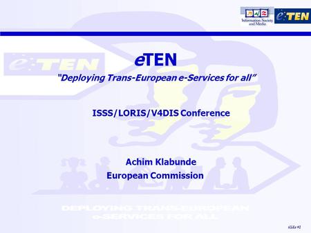 Slide #1 eTEN “Deploying Trans-European e-Services for all” ISSS/LORIS/V4DIS Conference Achim Klabunde European Commission.