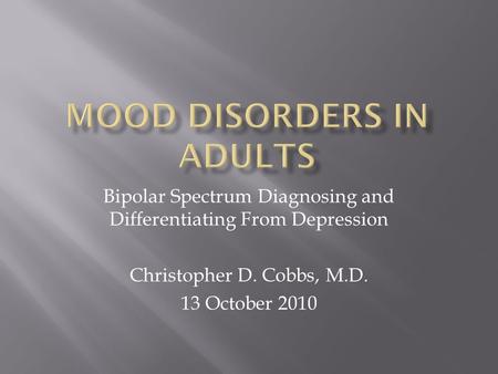 Bipolar Spectrum Diagnosing and Differentiating From Depression Christopher D. Cobbs, M.D. 13 October 2010.