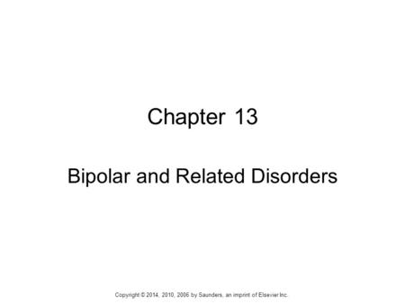 Chapter 13 Bipolar and Related Disorders Copyright © 2014, 2010, 2006 by Saunders, an imprint of Elsevier Inc.