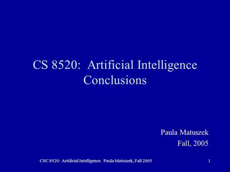 CSC 8520: Artificial Intelligence. Paula Matuszek, Fall 20051 CS 8520: Artificial Intelligence Conclusions Paula Matuszek Fall, 2005.