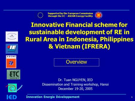 1 Innovation Energie Développement Innovative Financial scheme for sustainable development of RE in Rural Area in Indonesia, Philippines & Vietnam (IFRERA)